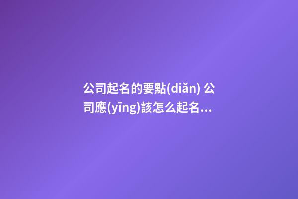 公司起名的要點(diǎn) 公司應(yīng)該怎么起名2023-第1張-公司起名-玄機(jī)派